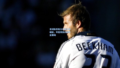 【壹号娱乐】青训体系助力中国足球崛起，年轻球员闪耀职业赛场