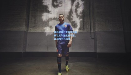 壹号娱乐官网-锋线警报！克雷莫内塞确认瓦尔迪肌肉不适，出战帕尔马成疑