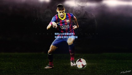 壹号娱乐官网：领先21分却遭逆转！中国台北倒在黎明之前