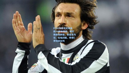 【壹号娱乐官网】FC26五星花式球员前20榜单揭晓，姆巴佩傲视群雄，新星亚马尔、杜埃闪耀，传奇C罗持续在列