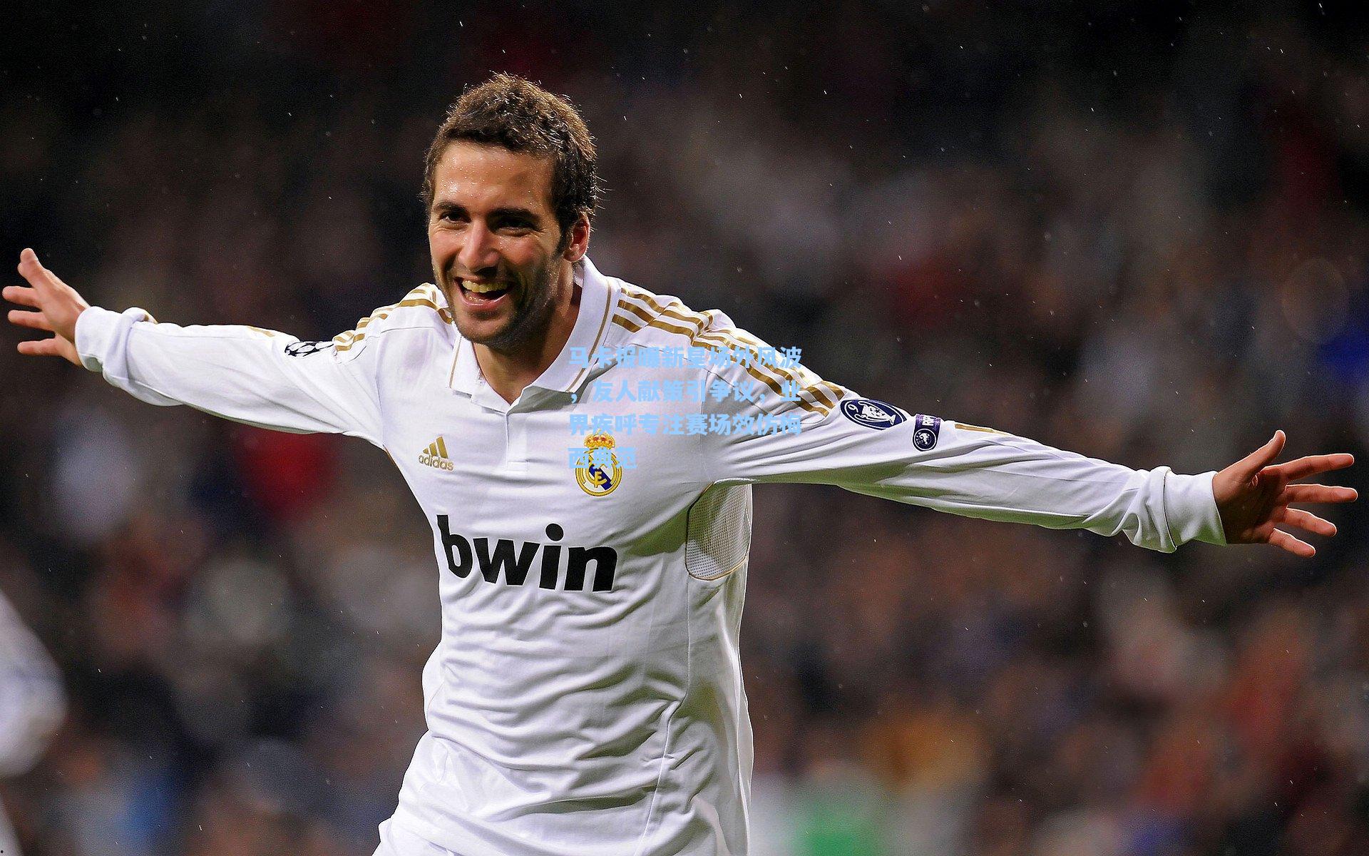 马卡报曝新星场外风波，友人献策引争议，业界疾呼专注赛场效仿梅西典范