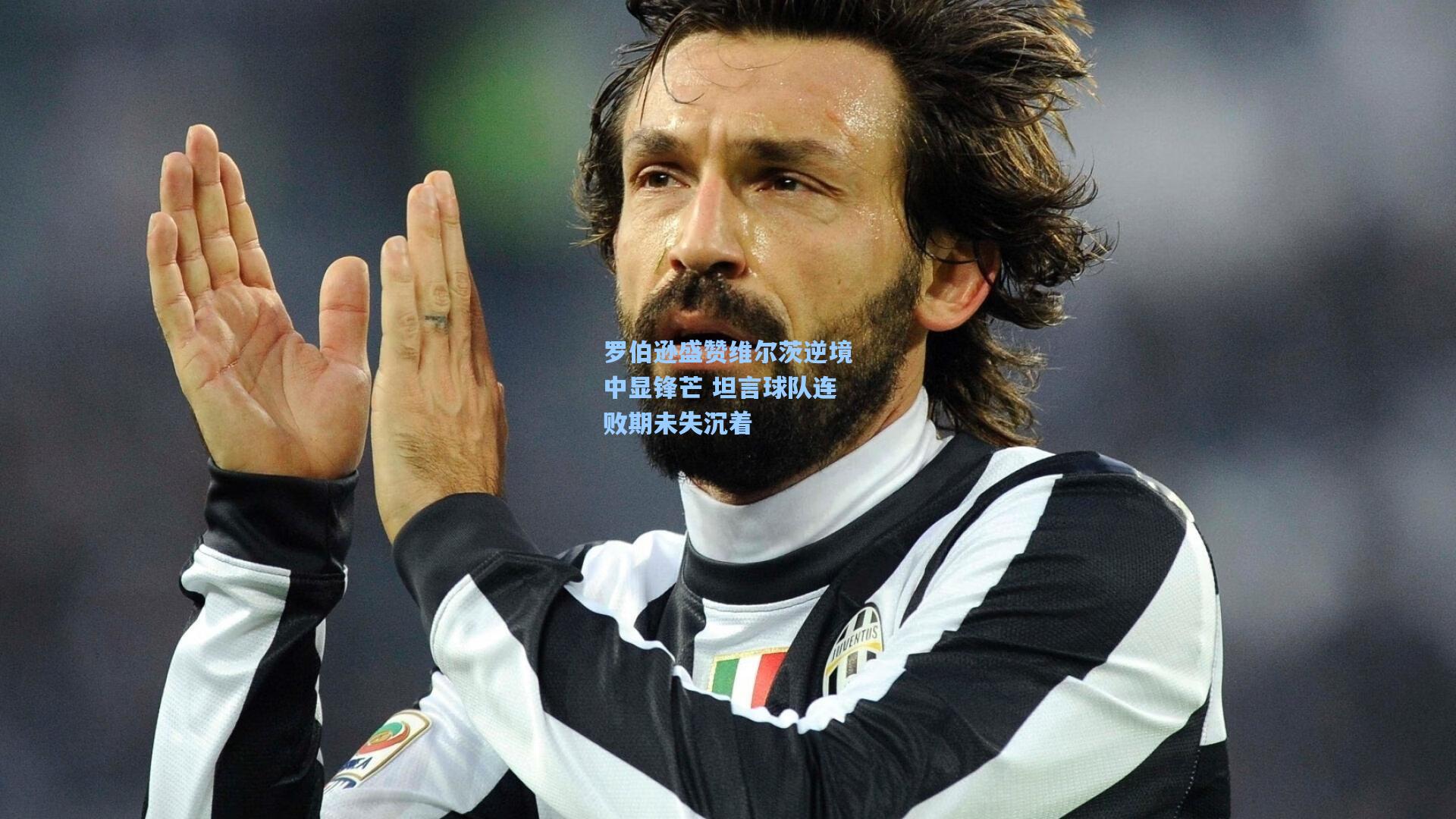 罗伯逊盛赞维尔茨逆境中显锋芒 坦言球队连败期未失沉着