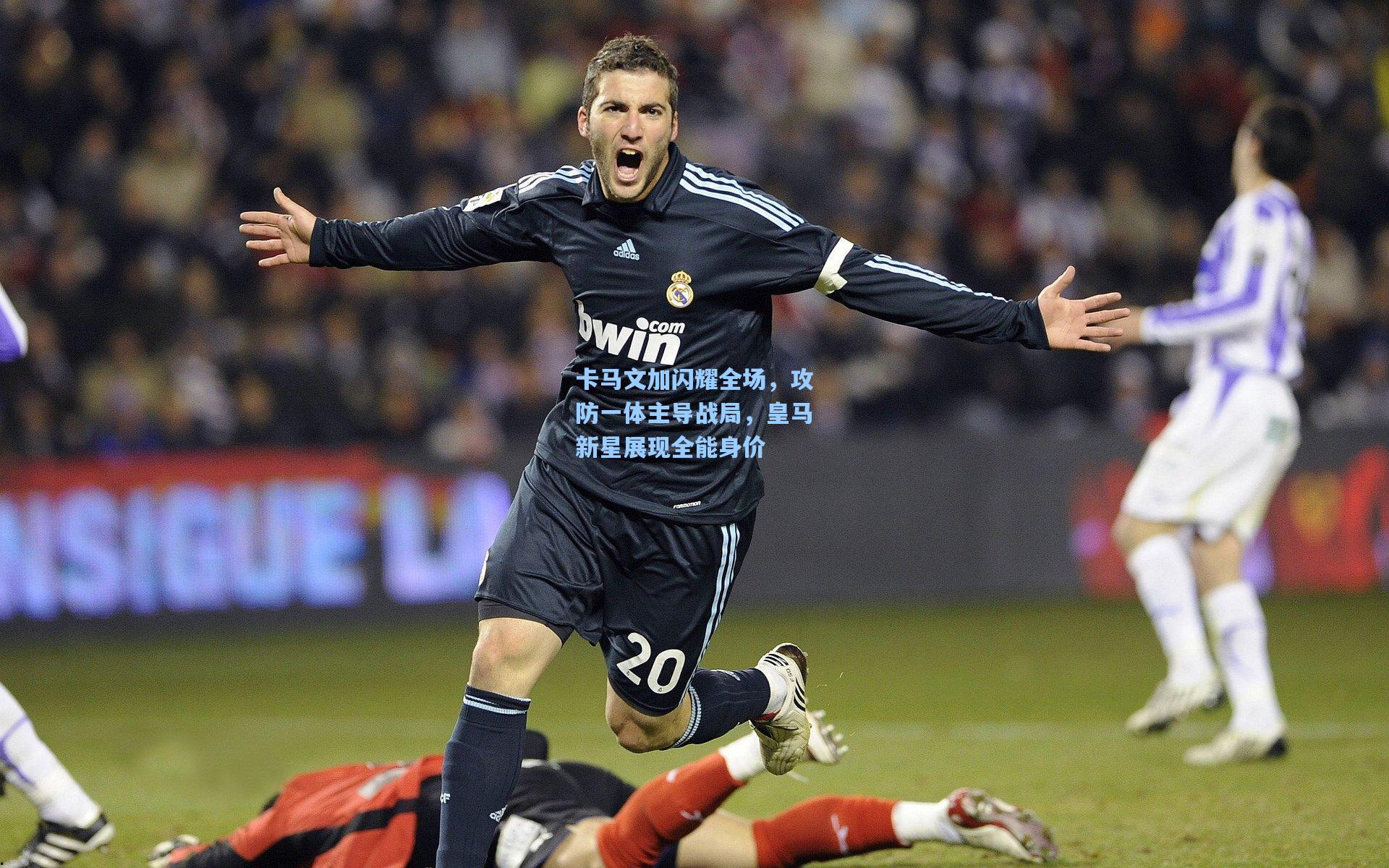 卡马文加闪耀全场，攻防一体主导战局，皇马新星展现全能身价
